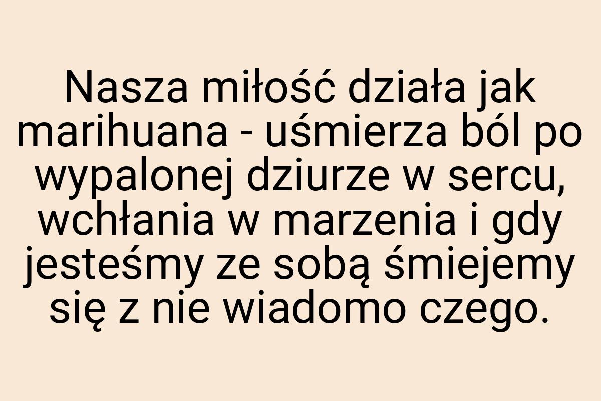 Nasza miłość działa jak marihuana - uśmierza ból po