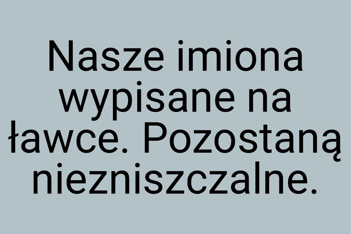 Nasze imiona wypisane na ławce. Pozostaną niezniszczalne