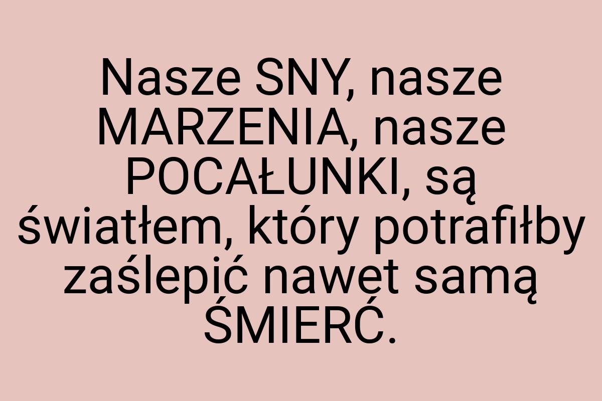 Nasze SNY, nasze MARZENIA, nasze POCAŁUNKI, są światłem