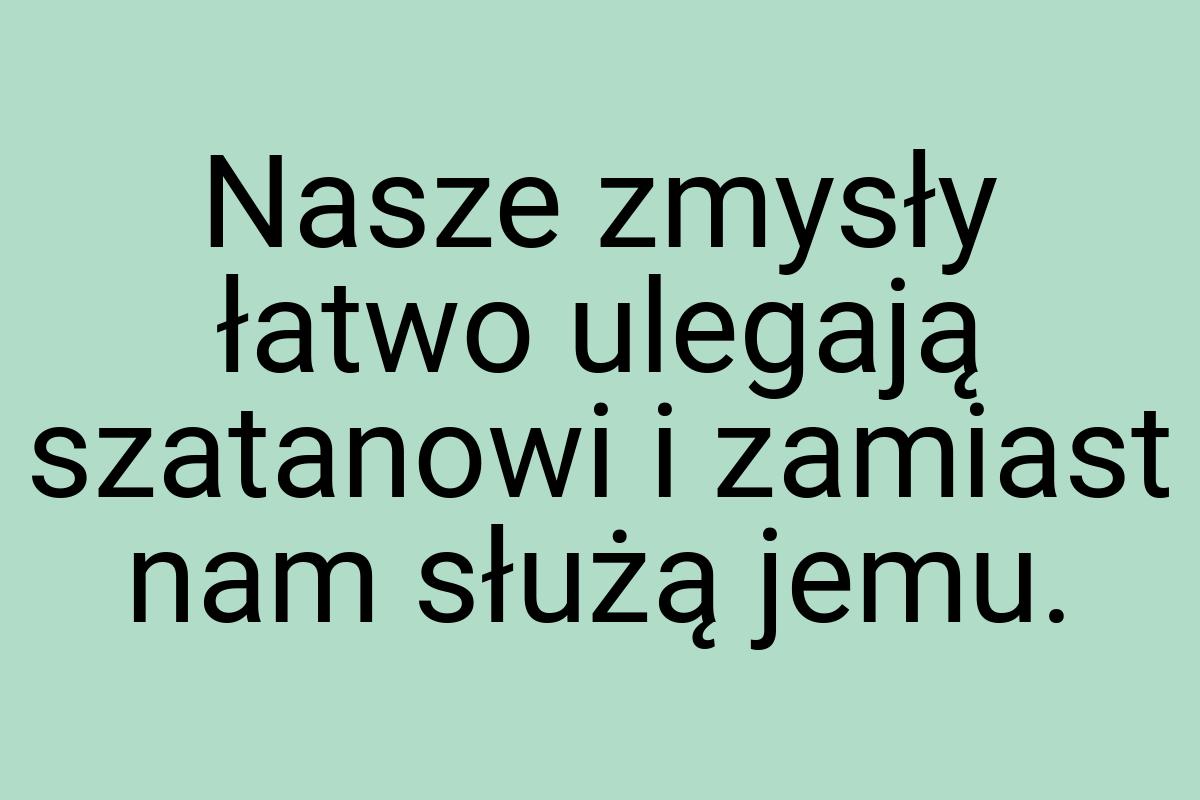 Nasze zmysły łatwo ulegają szatanowi i zamiast nam służą