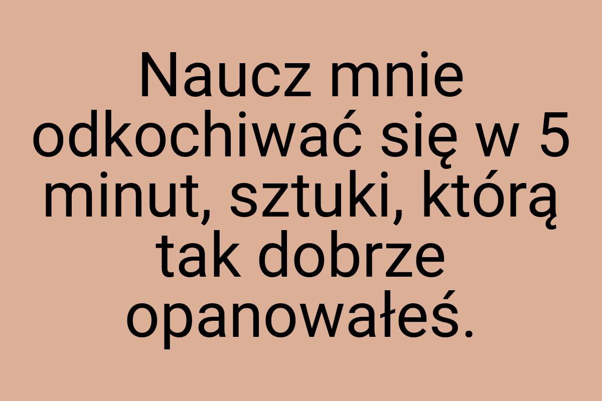 Naucz mnie odkochiwać się w 5 minut, sztuki, którą tak