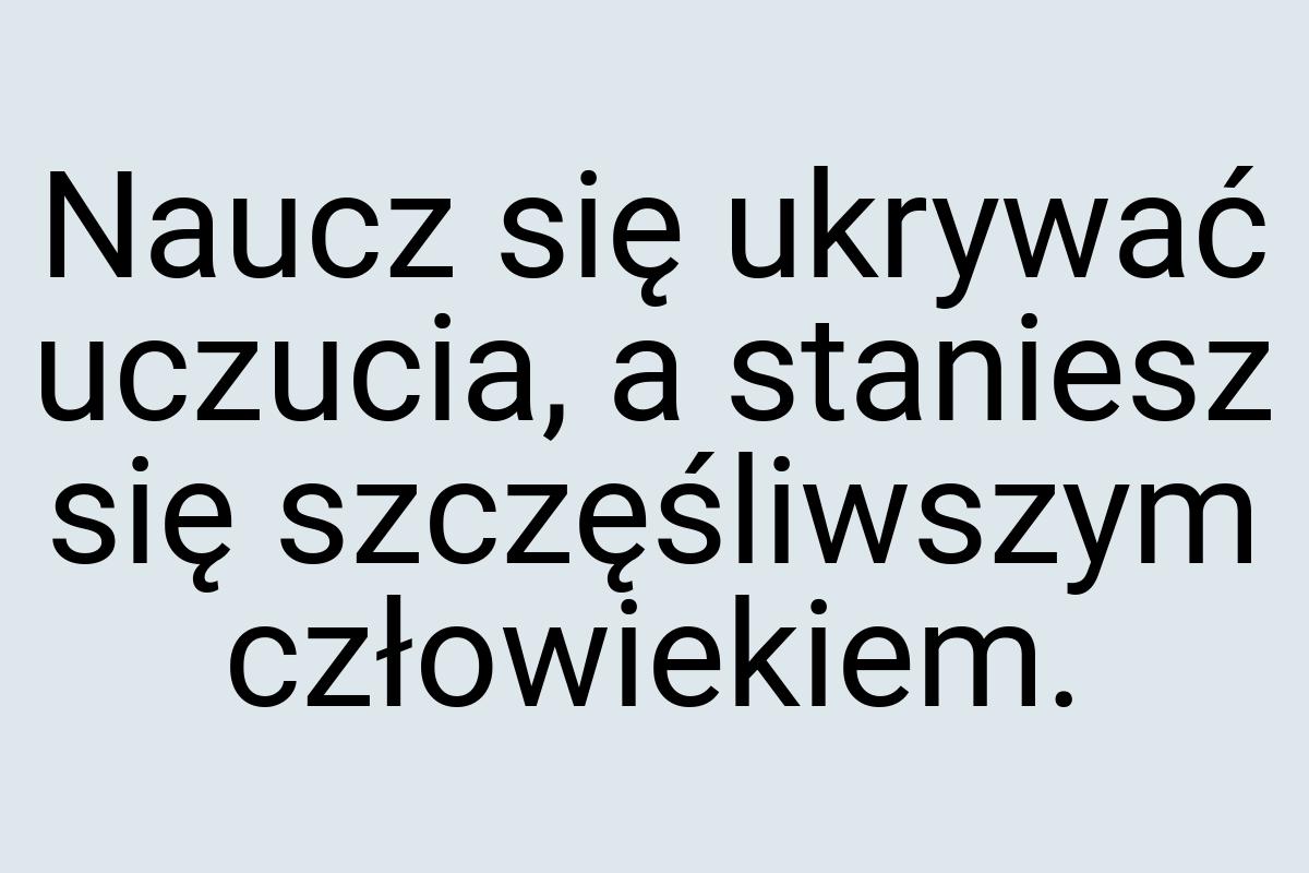 Naucz się ukrywać uczucia, a staniesz się szczęśliwszym