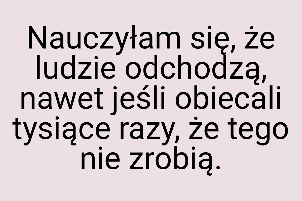 Nauczyłam się, że ludzie odchodzą, nawet jeśli obiecali