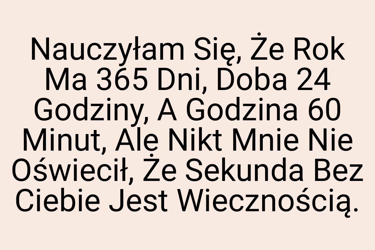 Nauczyłam Się, Że Rok Ma 365 Dni, Doba 24 Godziny, A