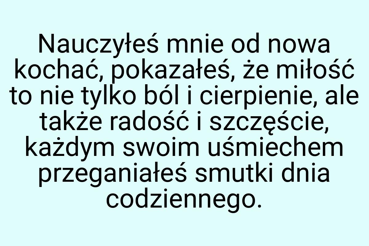 Nauczyłeś mnie od nowa kochać, pokazałeś, że miłość to nie