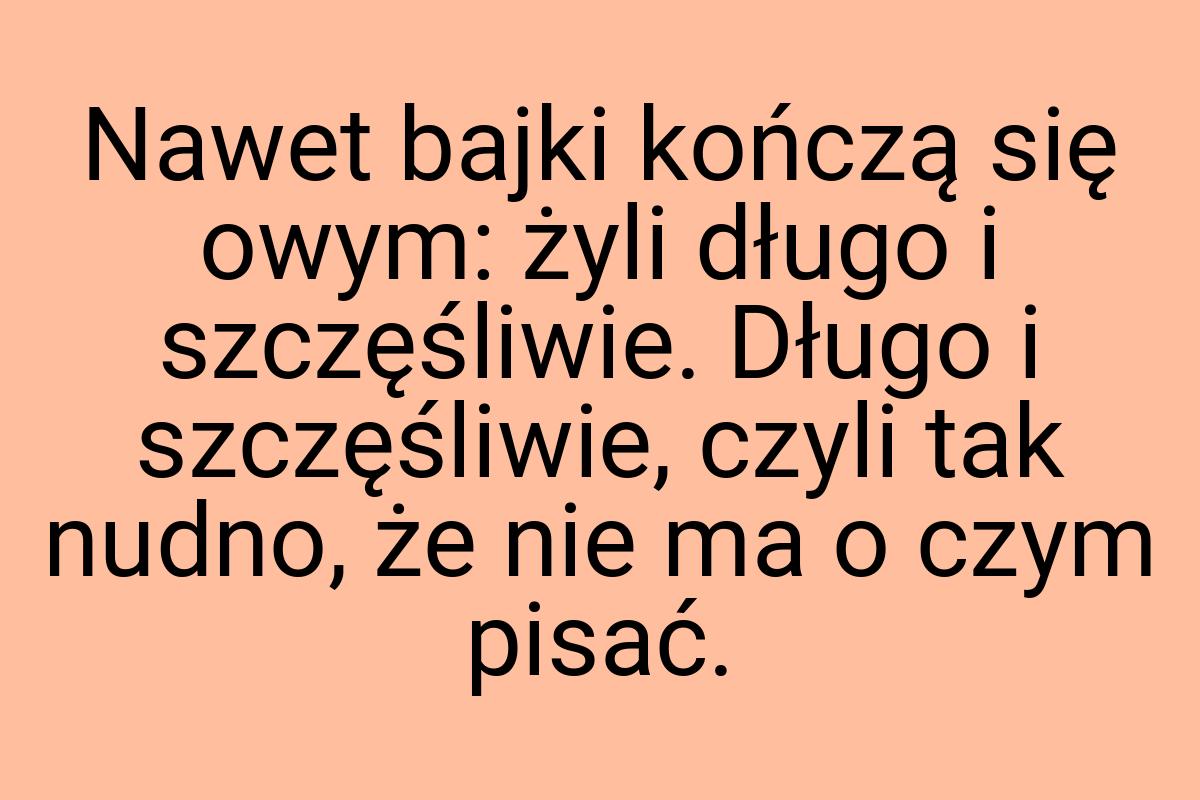 Nawet bajki kończą się owym: żyli długo i szczęśliwie