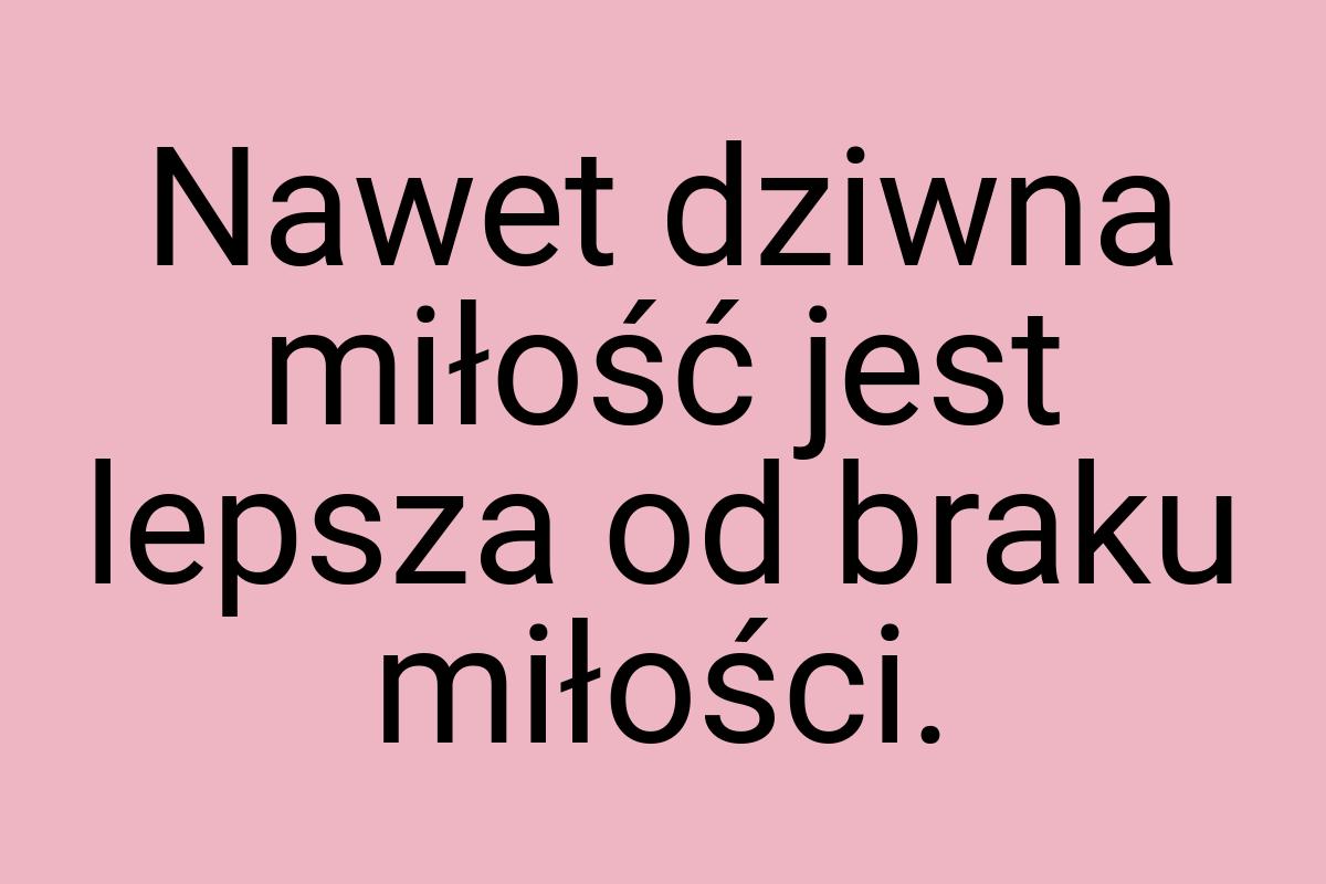 Nawet dziwna miłość jest lepsza od braku miłości