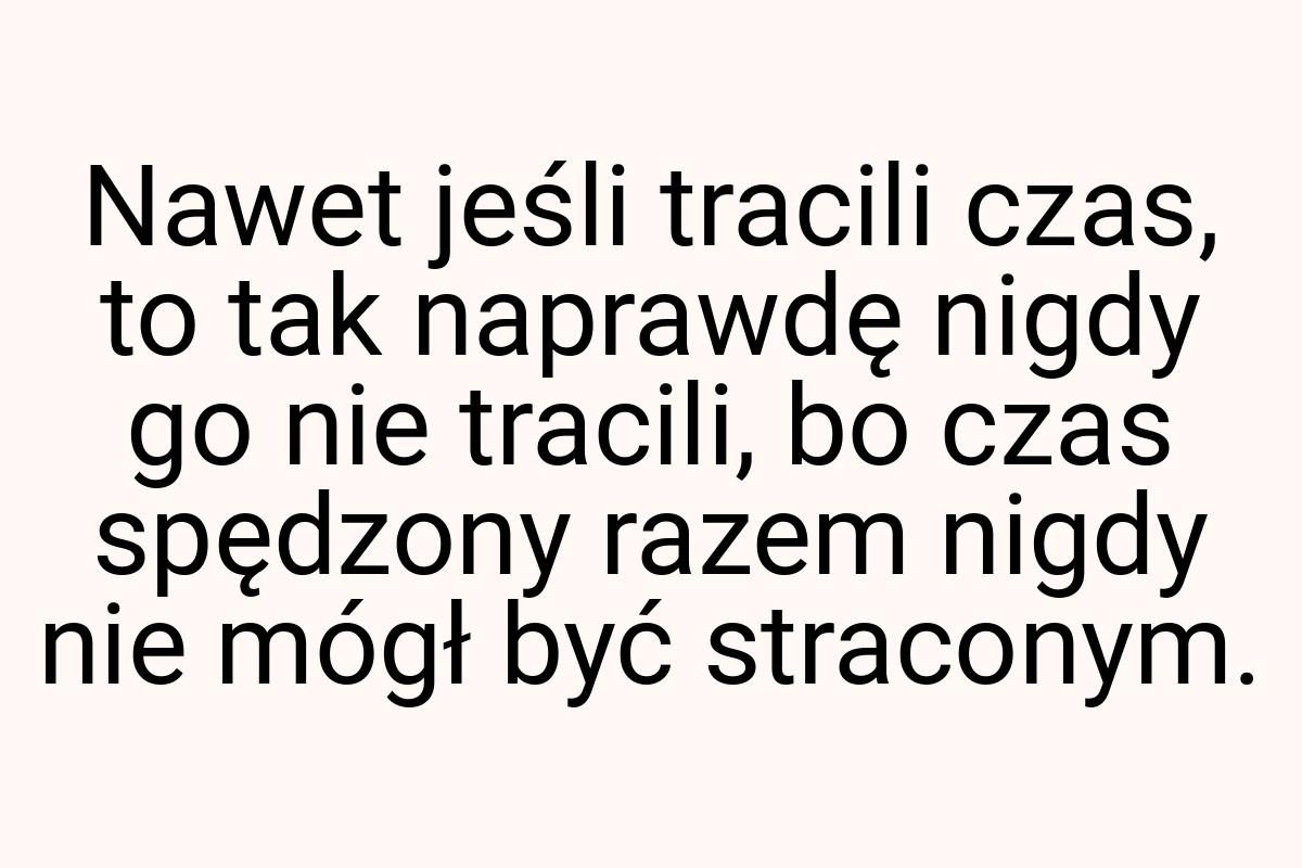 Nawet jeśli tracili czas, to tak naprawdę nigdy go nie