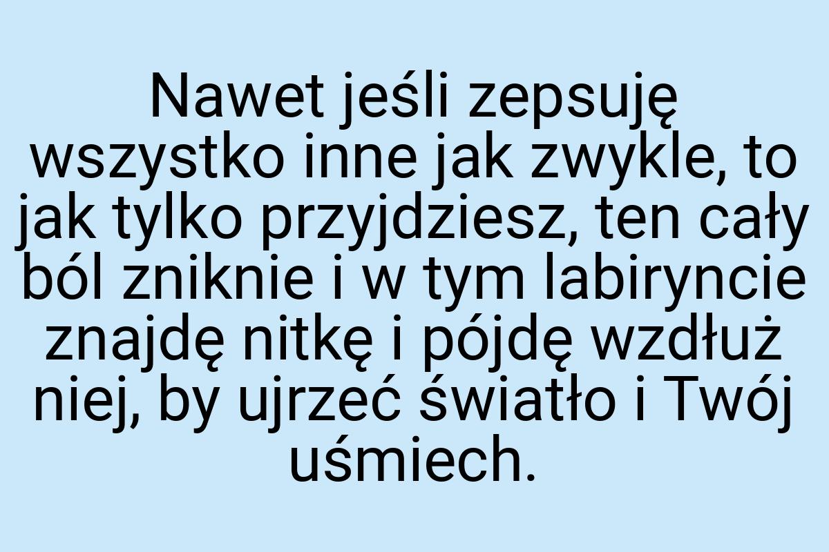 Nawet jeśli zepsuję wszystko inne jak zwykle, to jak tylko