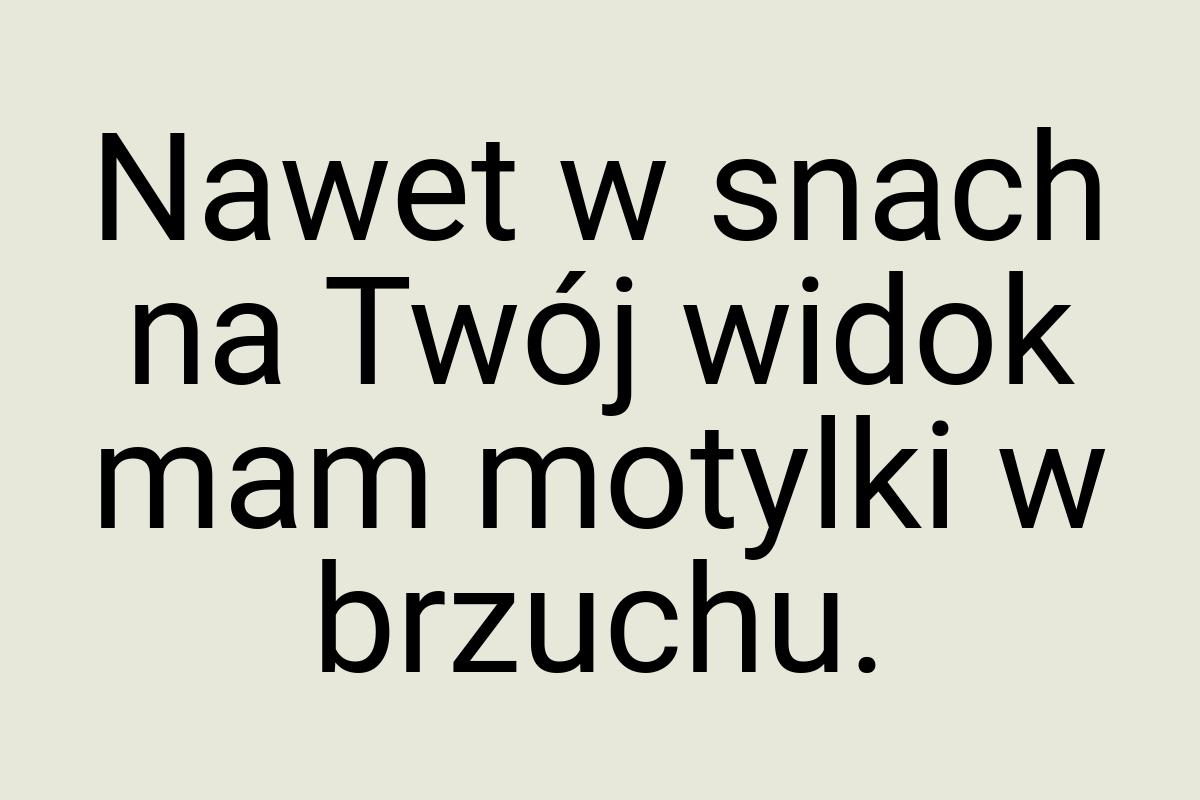 Nawet w snach na Twój widok mam motylki w brzuchu