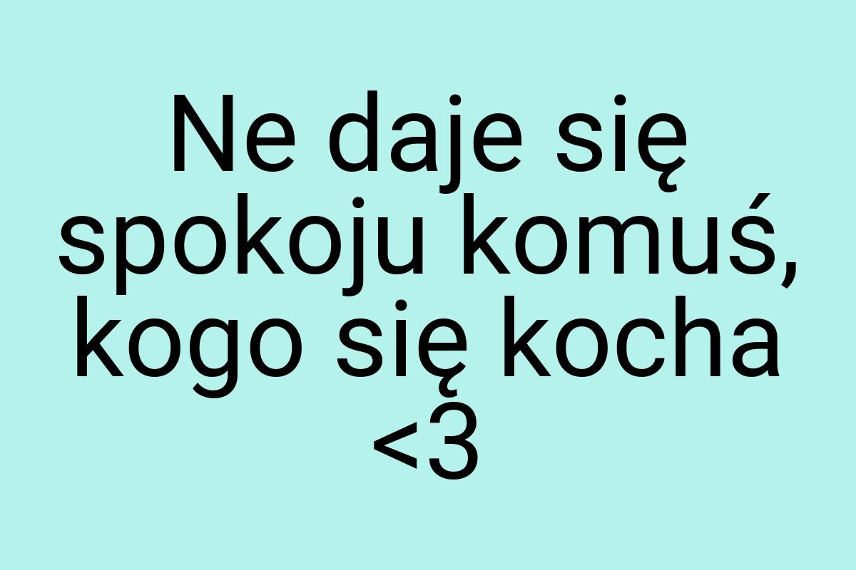 Ne daje się spokoju komuś, kogo się kocha