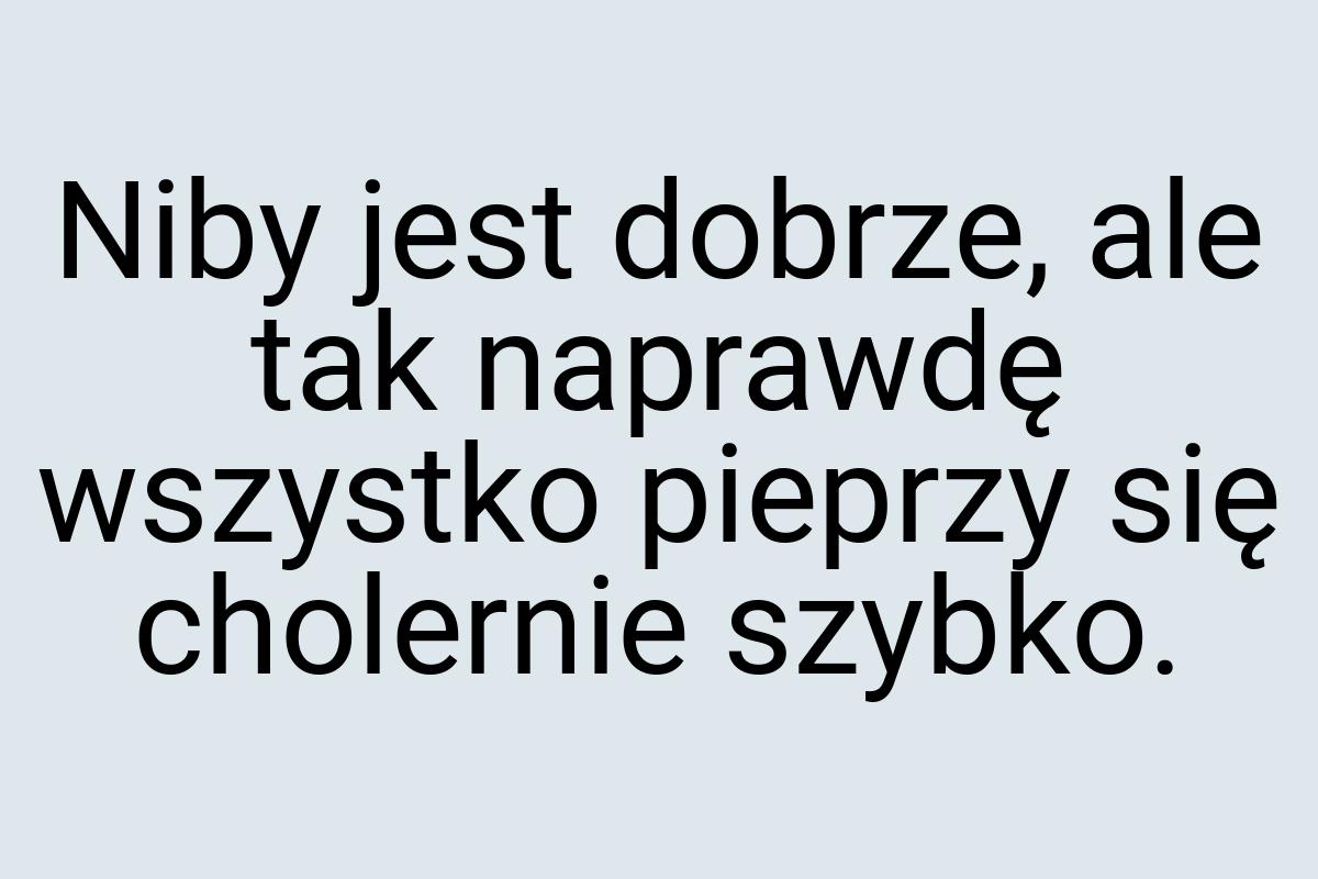 Niby jest dobrze, ale tak naprawdę wszystko pieprzy się