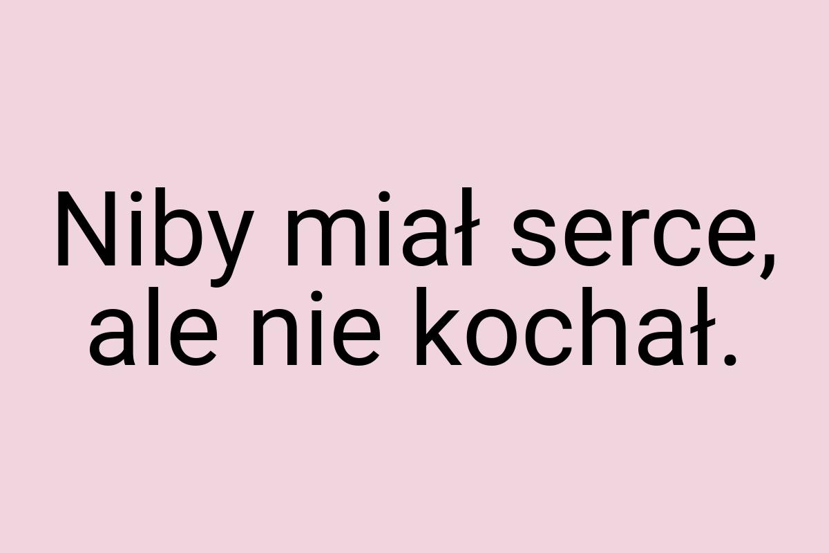 Niby miał serce, ale nie kochał