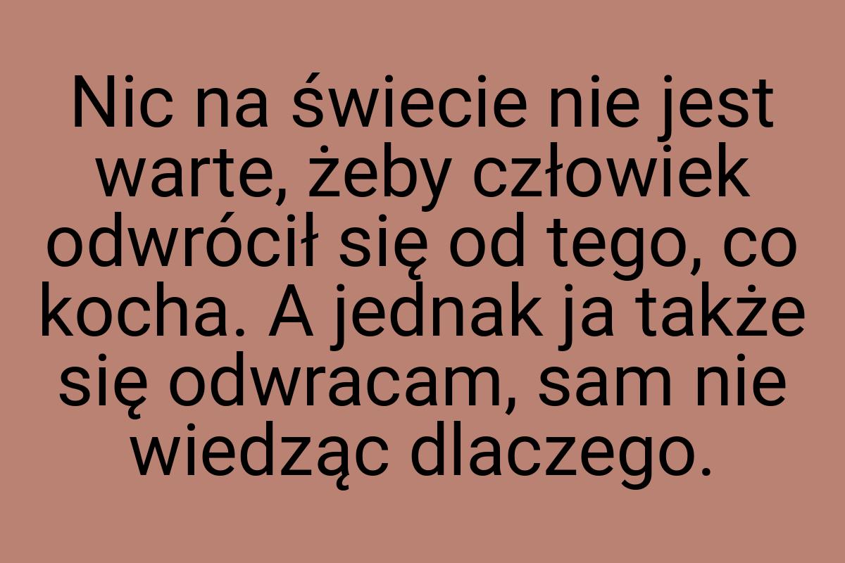 Nic na świecie nie jest warte, żeby człowiek odwrócił się