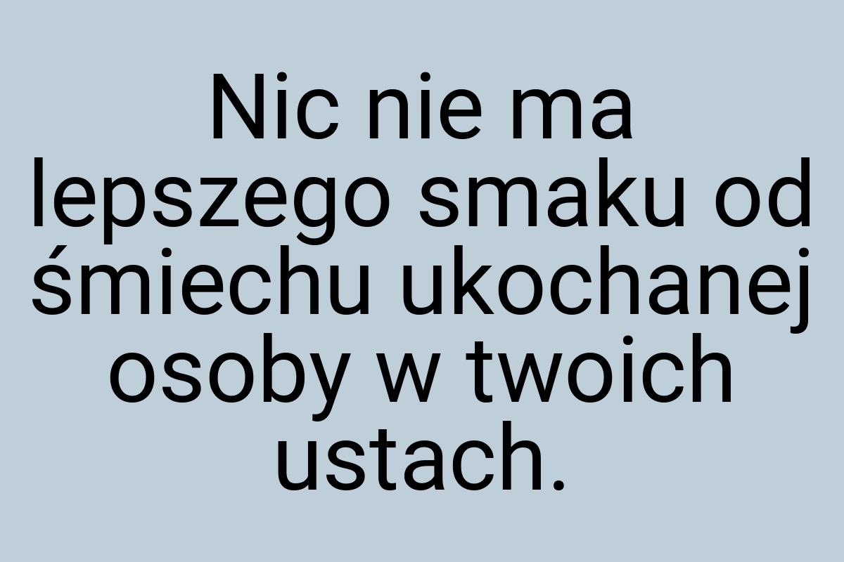 Nic nie ma lepszego smaku od śmiechu ukochanej osoby w