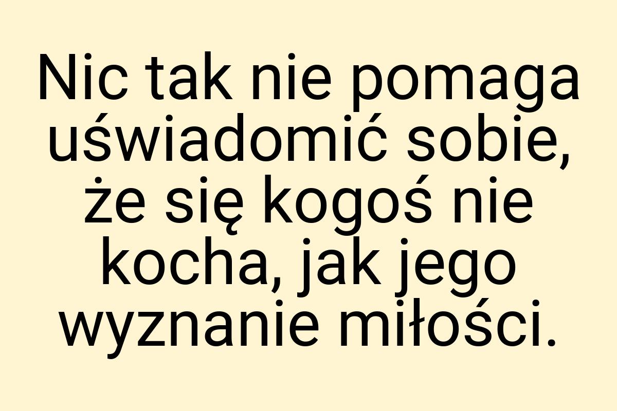 Nic tak nie pomaga uświadomić sobie, że się kogoś nie