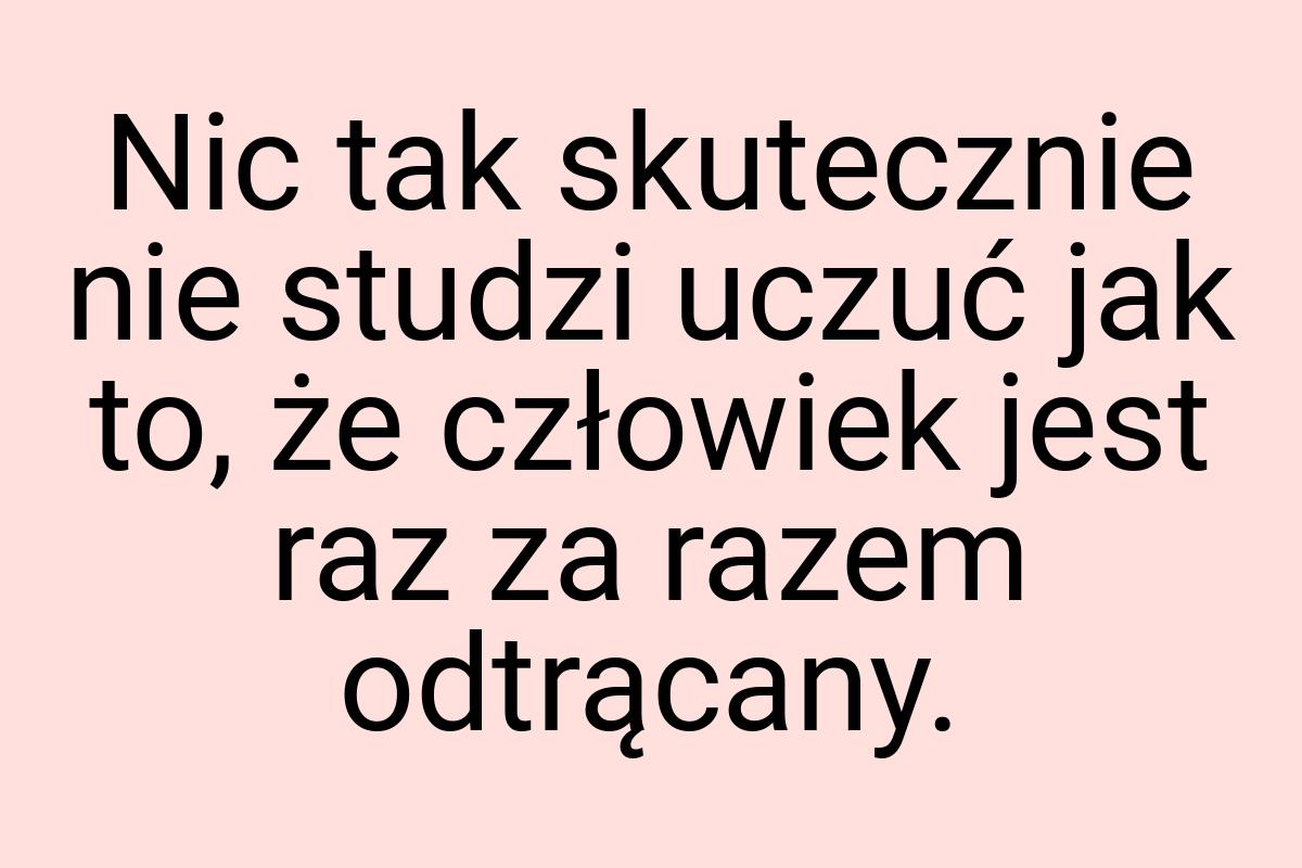 Nic tak skutecznie nie studzi uczuć jak to, że człowiek