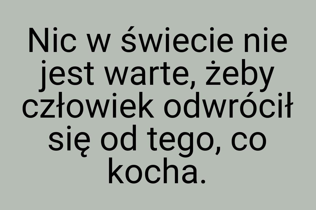 Nic w świecie nie jest warte, żeby człowiek odwrócił się od