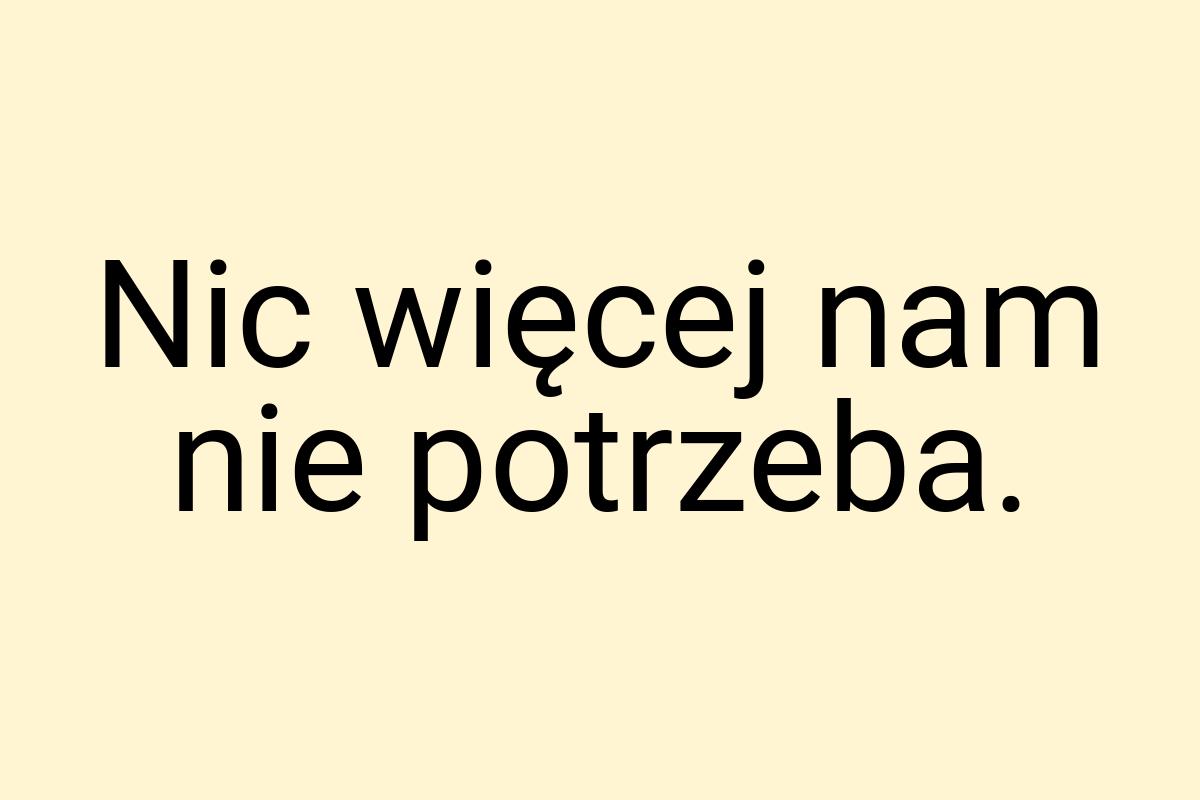 Nic więcej nam nie potrzeba