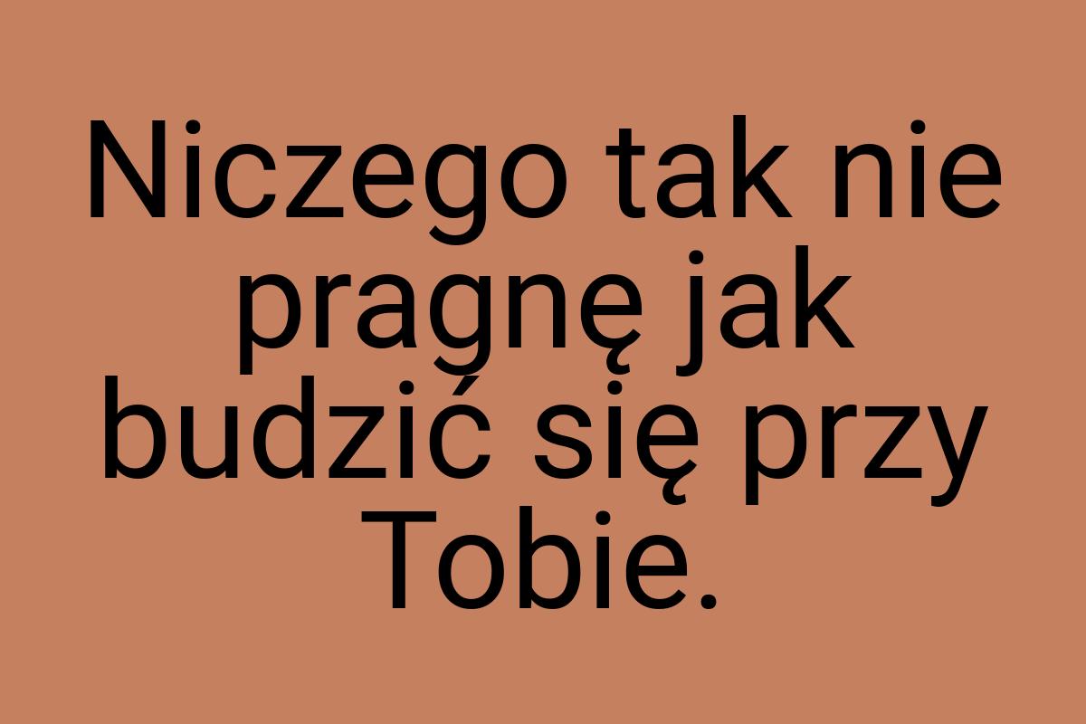 Niczego tak nie pragnę jak budzić się przy Tobie