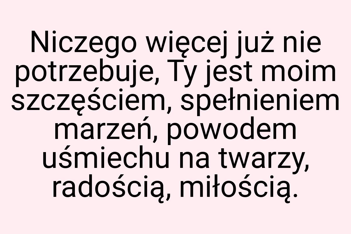 Niczego więcej już nie potrzebuje, Ty jest moim szczęściem