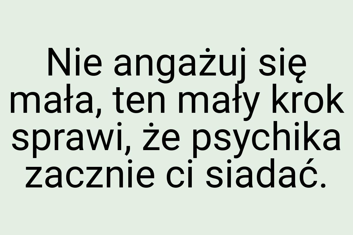 Nie angażuj się mała, ten mały krok sprawi, że psychika