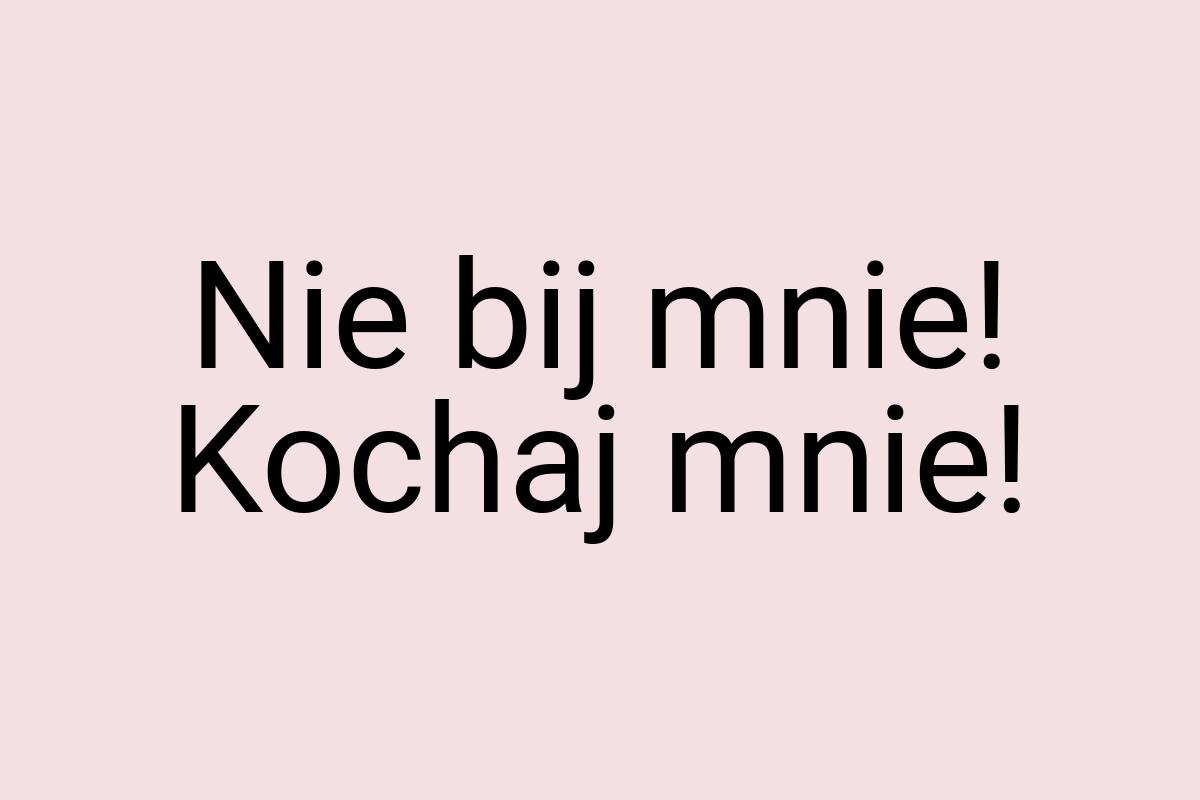 Nie bij mnie! Kochaj mnie