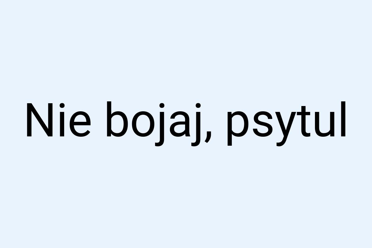 Nie bojaj, psytul