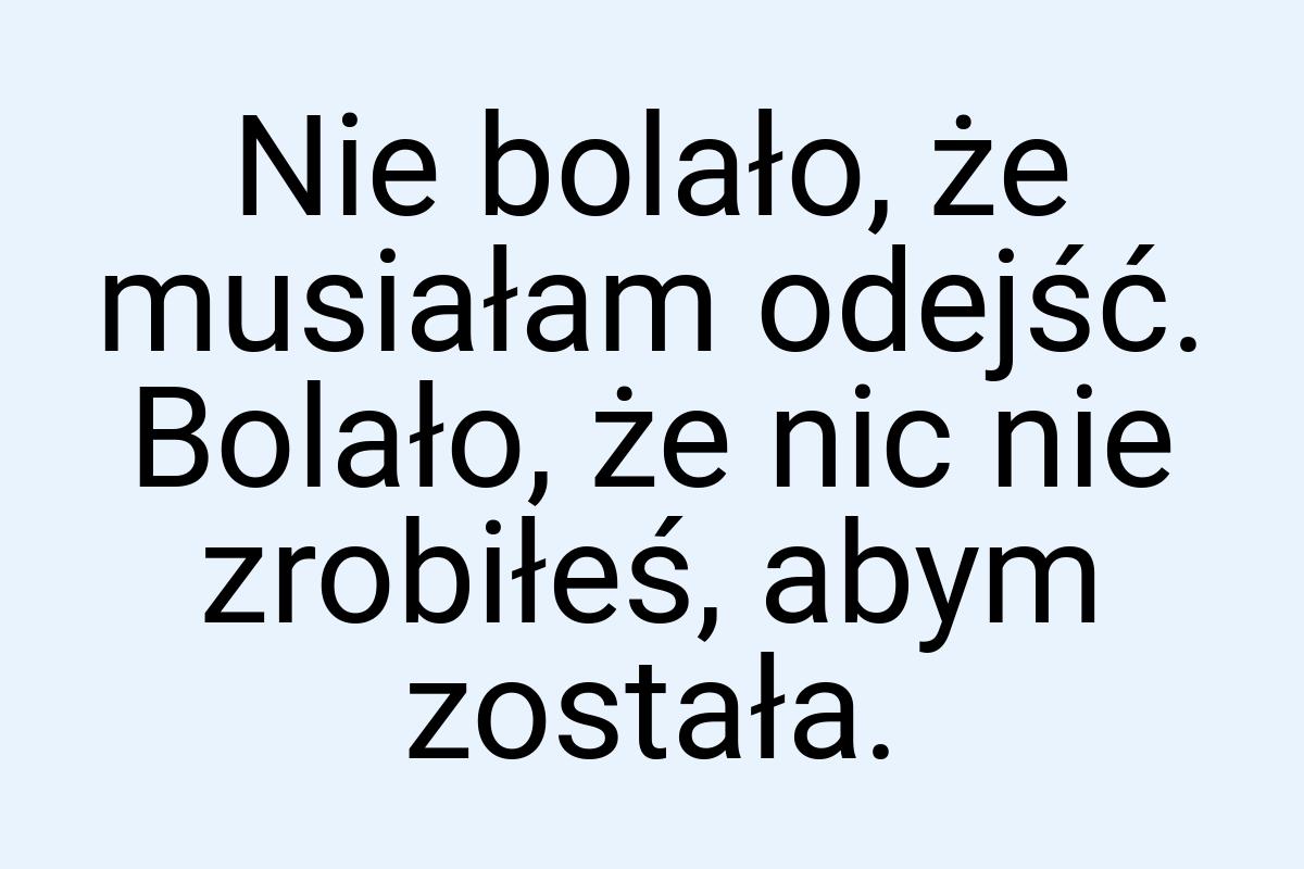 Nie bolało, że musiałam odejść. Bolało, że nic nie