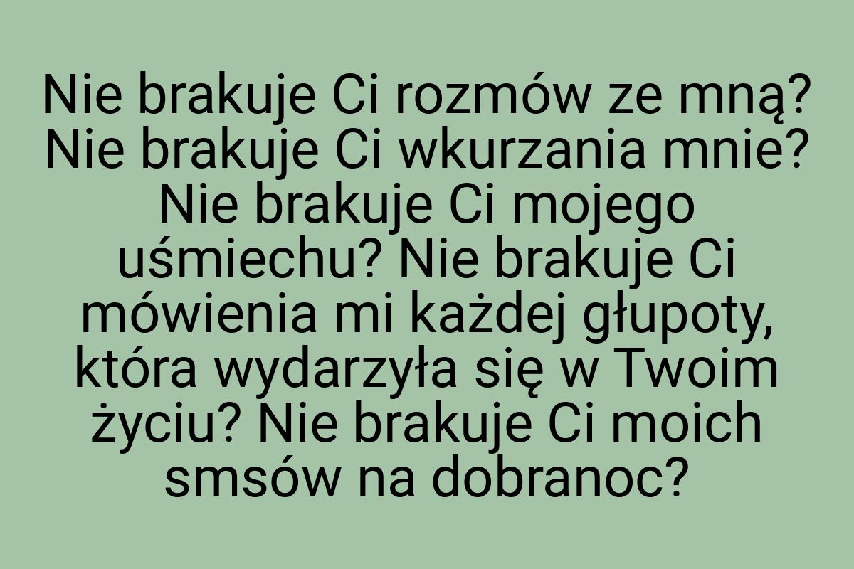 Nie brakuje Ci rozmów ze mną? Nie brakuje Ci wkurzania