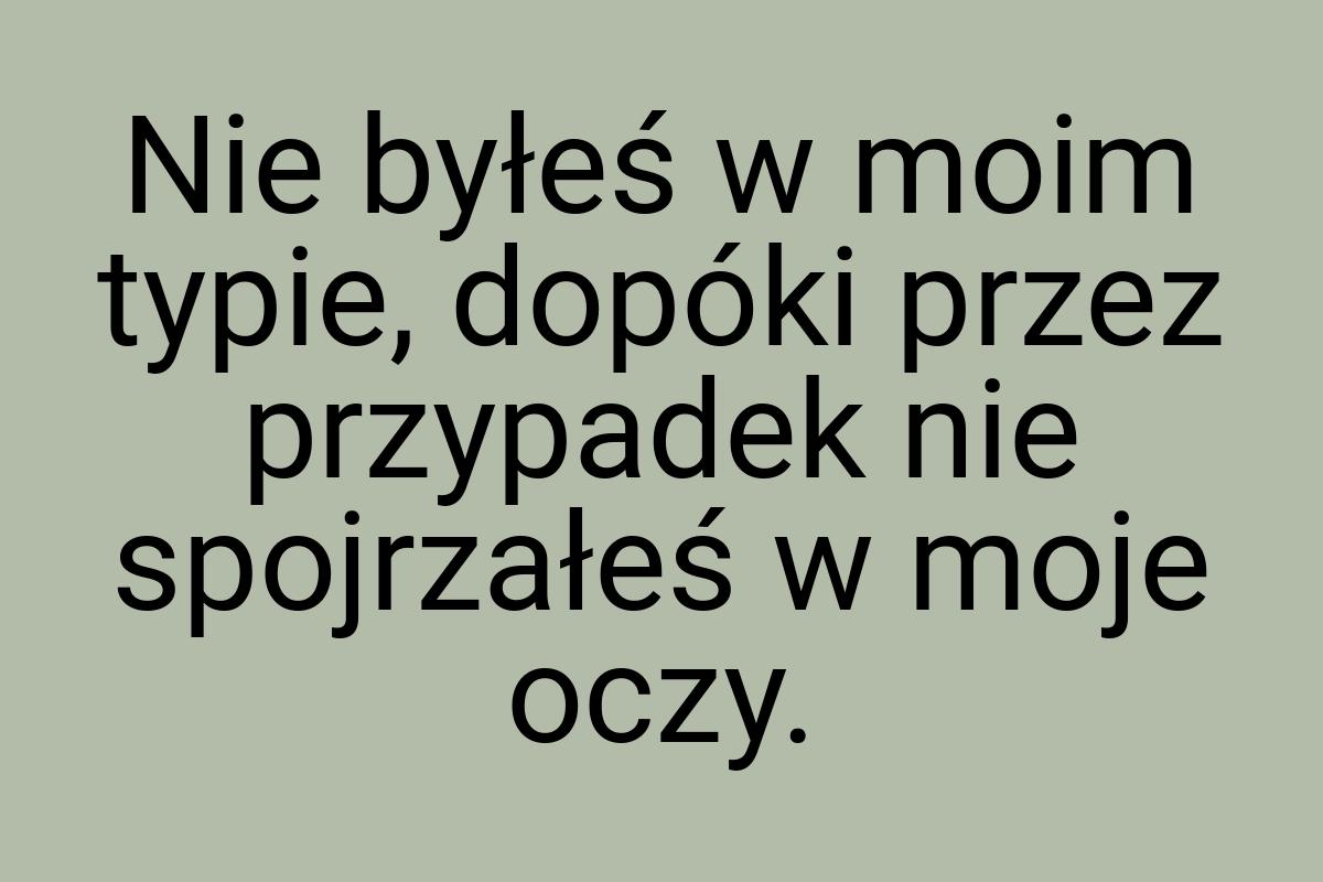 Nie byłeś w moim typie, dopóki przez przypadek nie