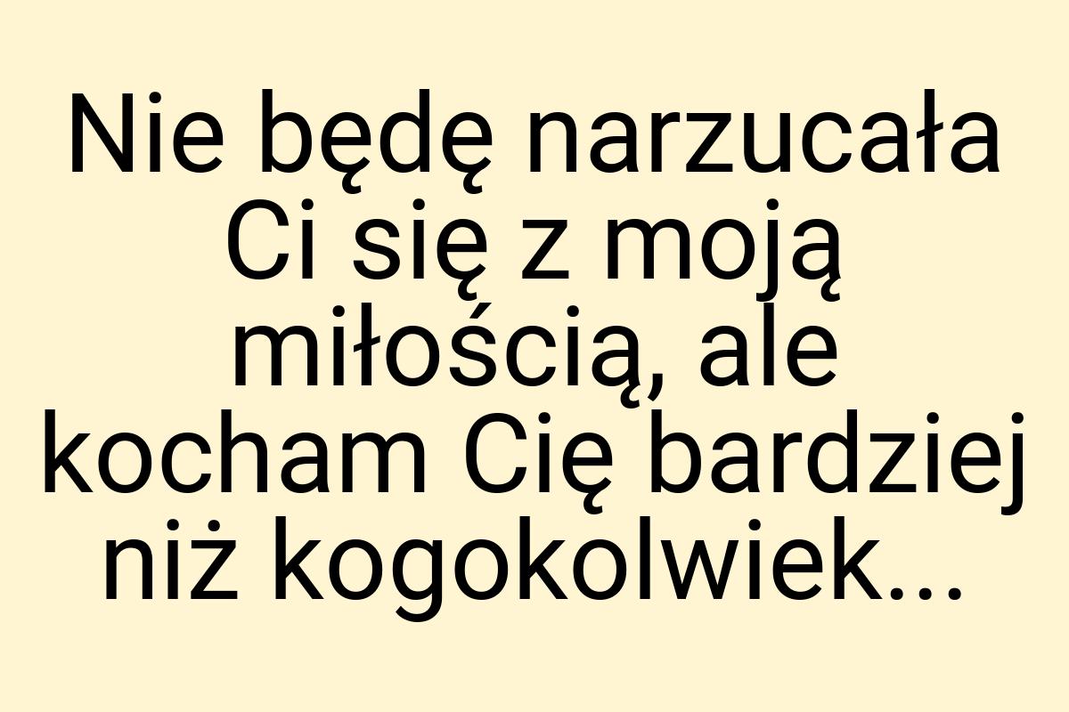 Nie będę narzucała Ci się z moją miłością, ale kocham Cię