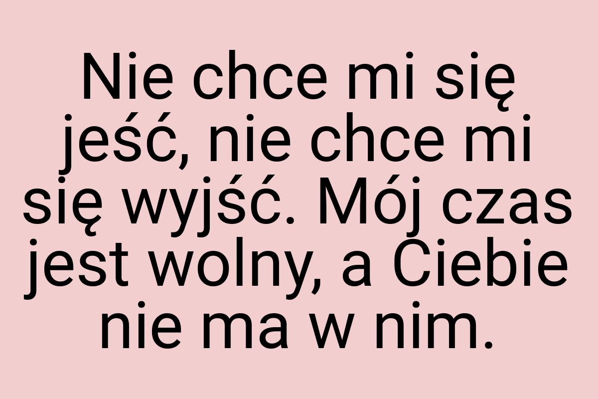 Nie chce mi się jeść, nie chce mi się wyjść. Mój czas jest