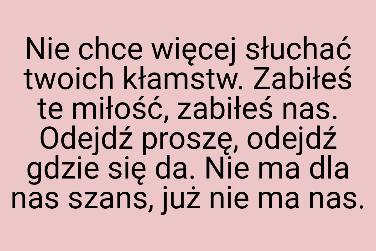 Nie chce więcej słuchać twoich kłamstw. Zabiłeś te miłość