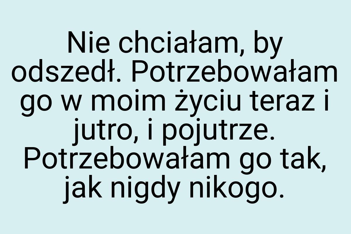 Nie chciałam, by odszedł. Potrzebowałam go w moim życiu