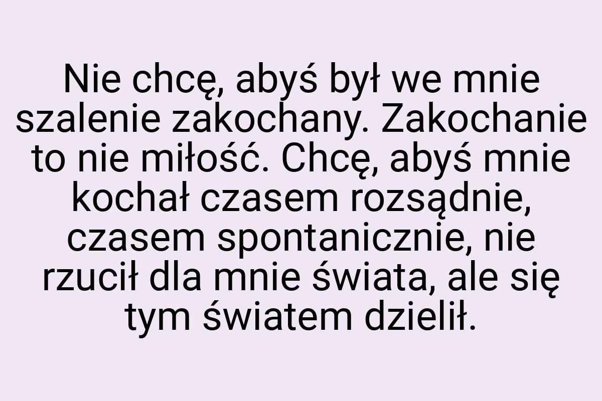 Nie chcę, abyś był we mnie szalenie zakochany. Zakochanie