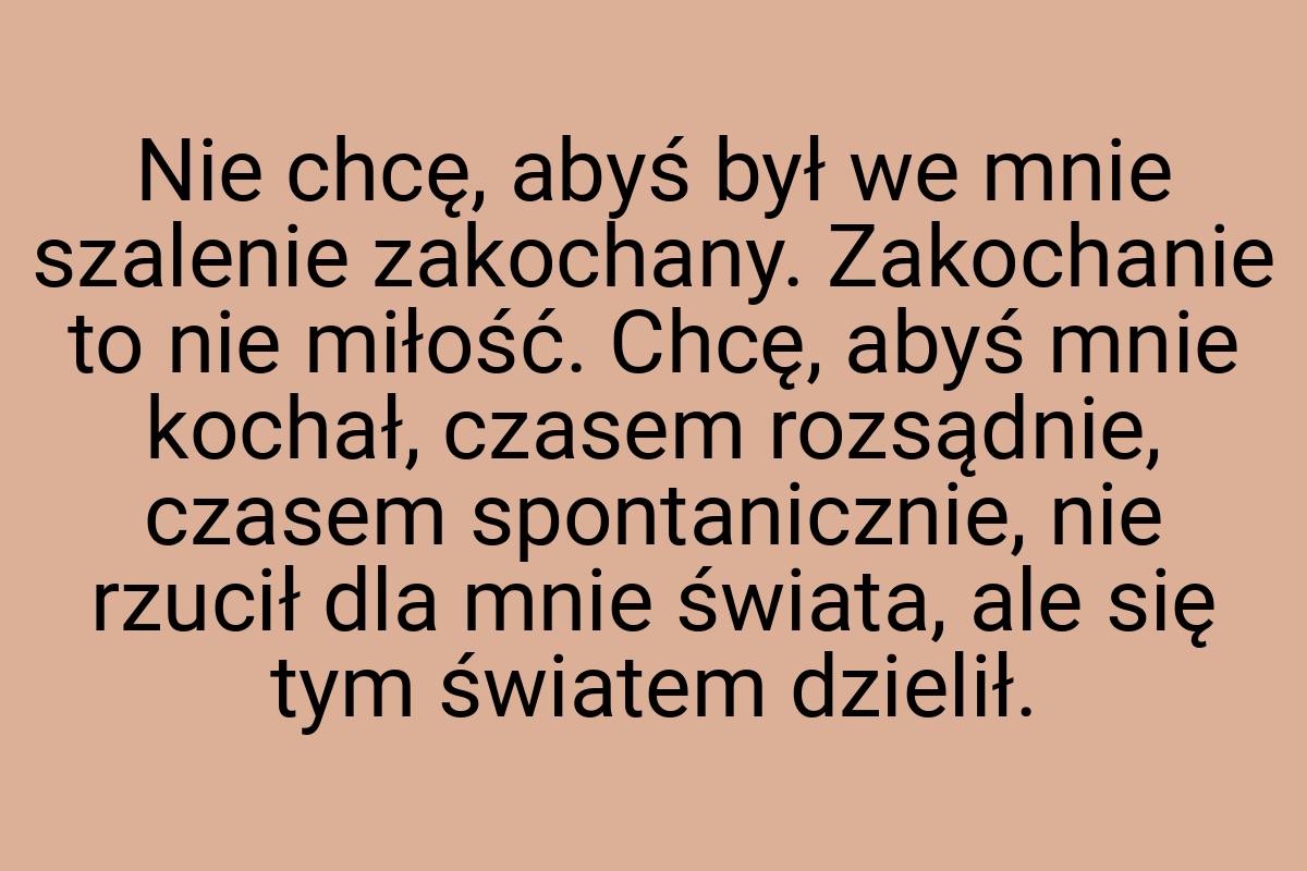 Nie chcę, abyś był we mnie szalenie zakochany. Zakochanie