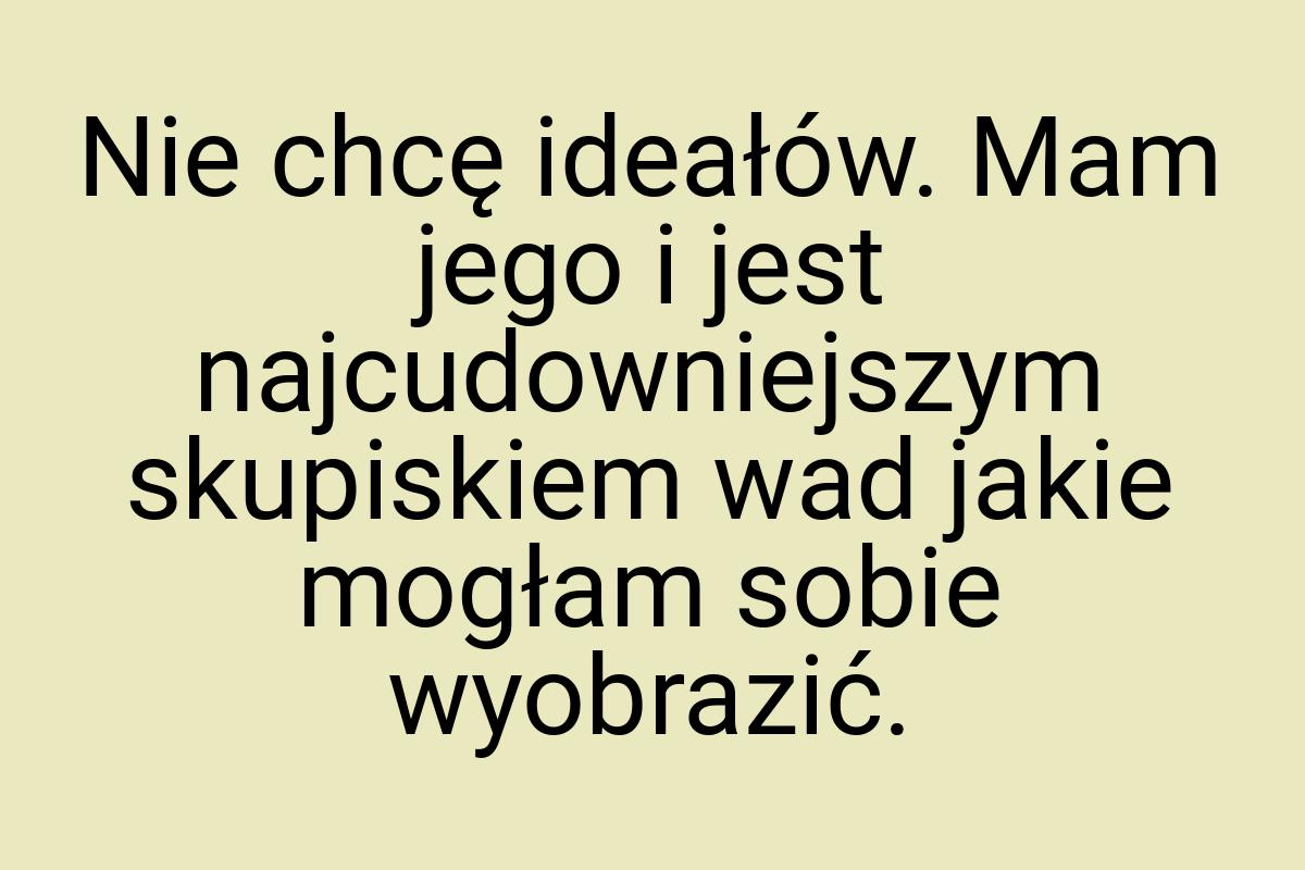 Nie chcę ideałów. Mam jego i jest najcudowniejszym