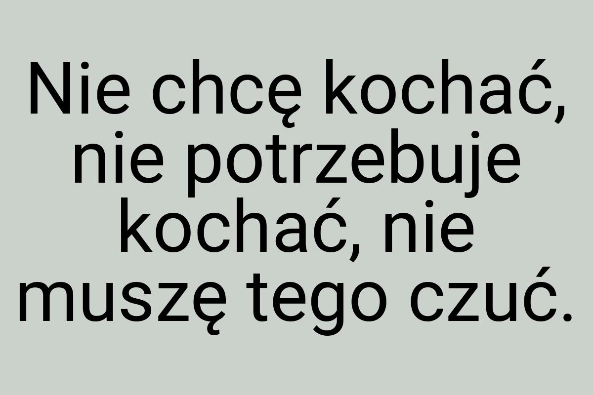 Nie chcę kochać, nie potrzebuje kochać, nie muszę tego czuć