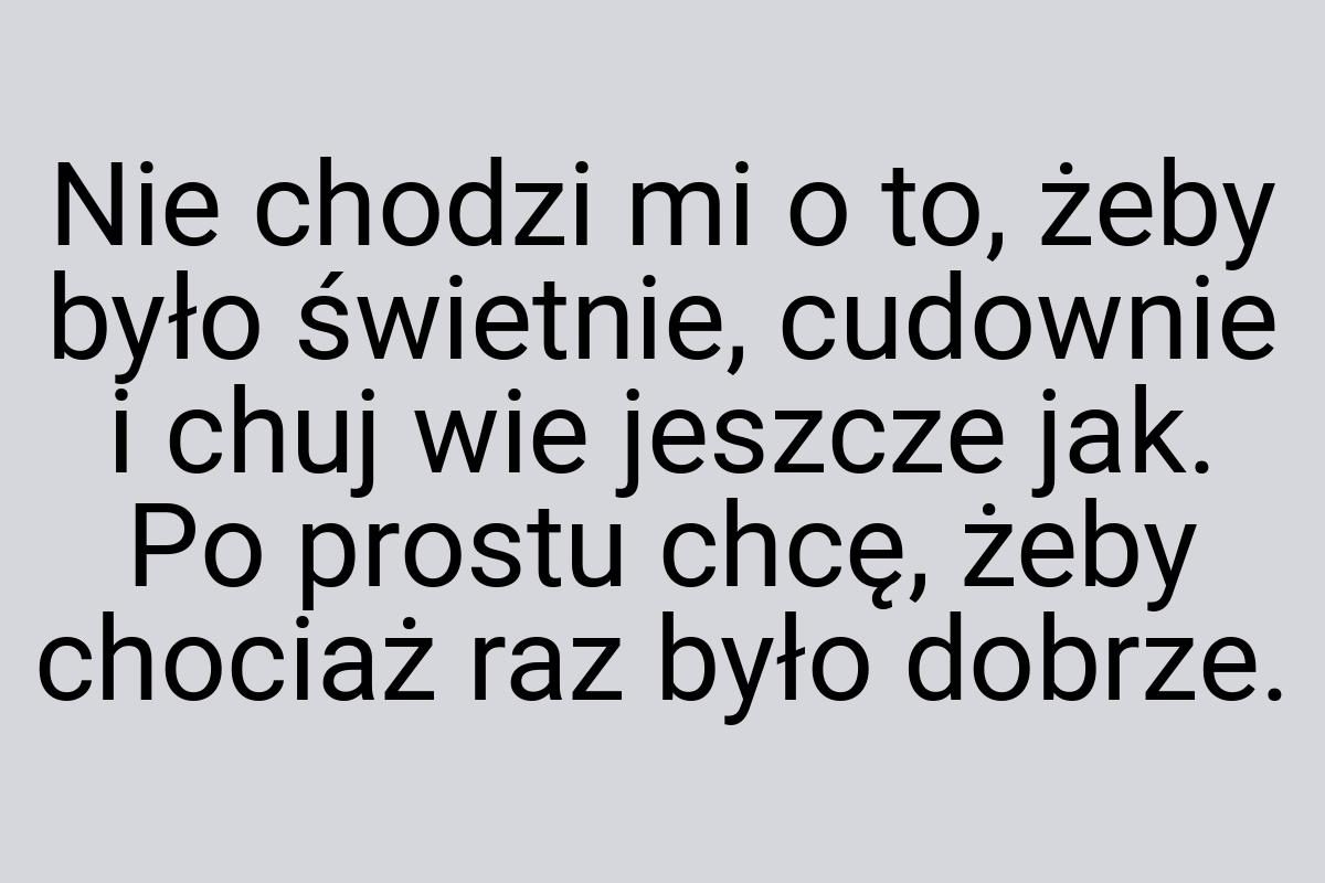 Nie chodzi mi o to, żeby było świetnie, cudownie i chuj wie