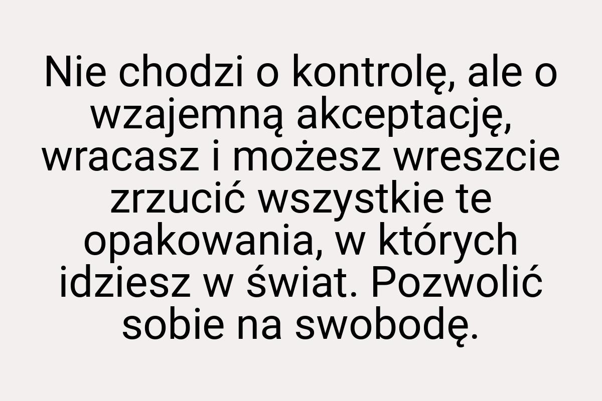 Nie chodzi o kontrolę, ale o wzajemną akceptację, wracasz i