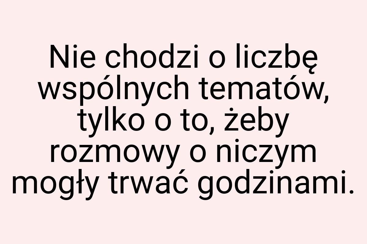 Nie chodzi o liczbę wspólnych tematów, tylko o to, żeby