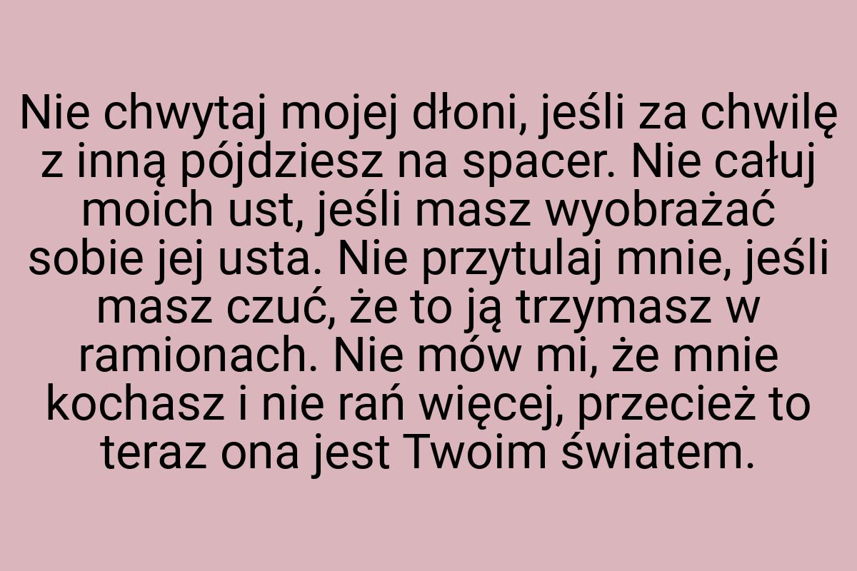 Nie chwytaj mojej dłoni, jeśli za chwilę z inną pójdziesz