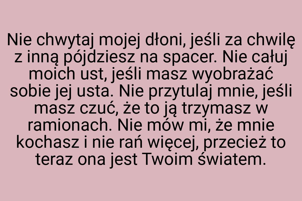 Nie chwytaj mojej dłoni, jeśli za chwilę z inną pójdziesz