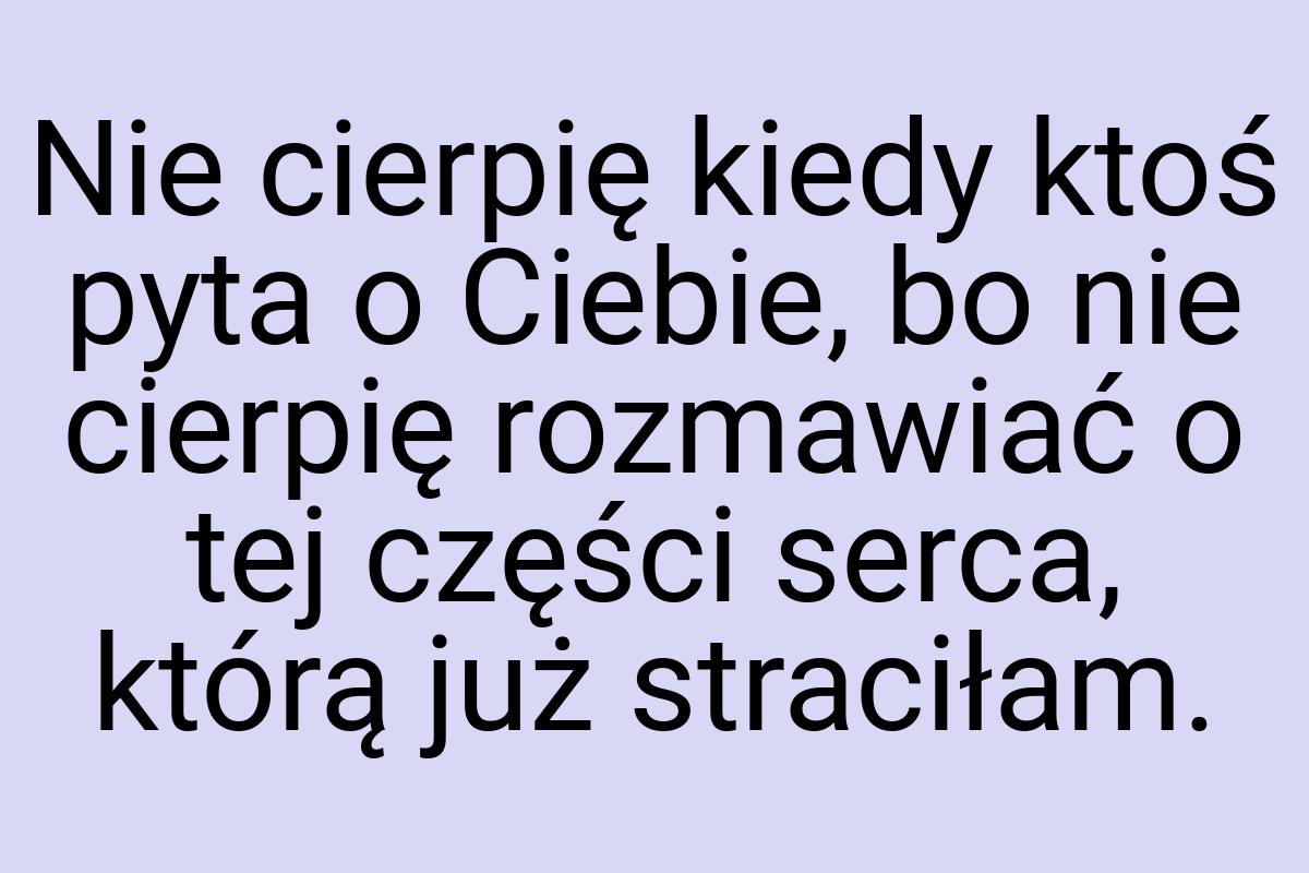 Nie cierpię kiedy ktoś pyta o Ciebie, bo nie cierpię