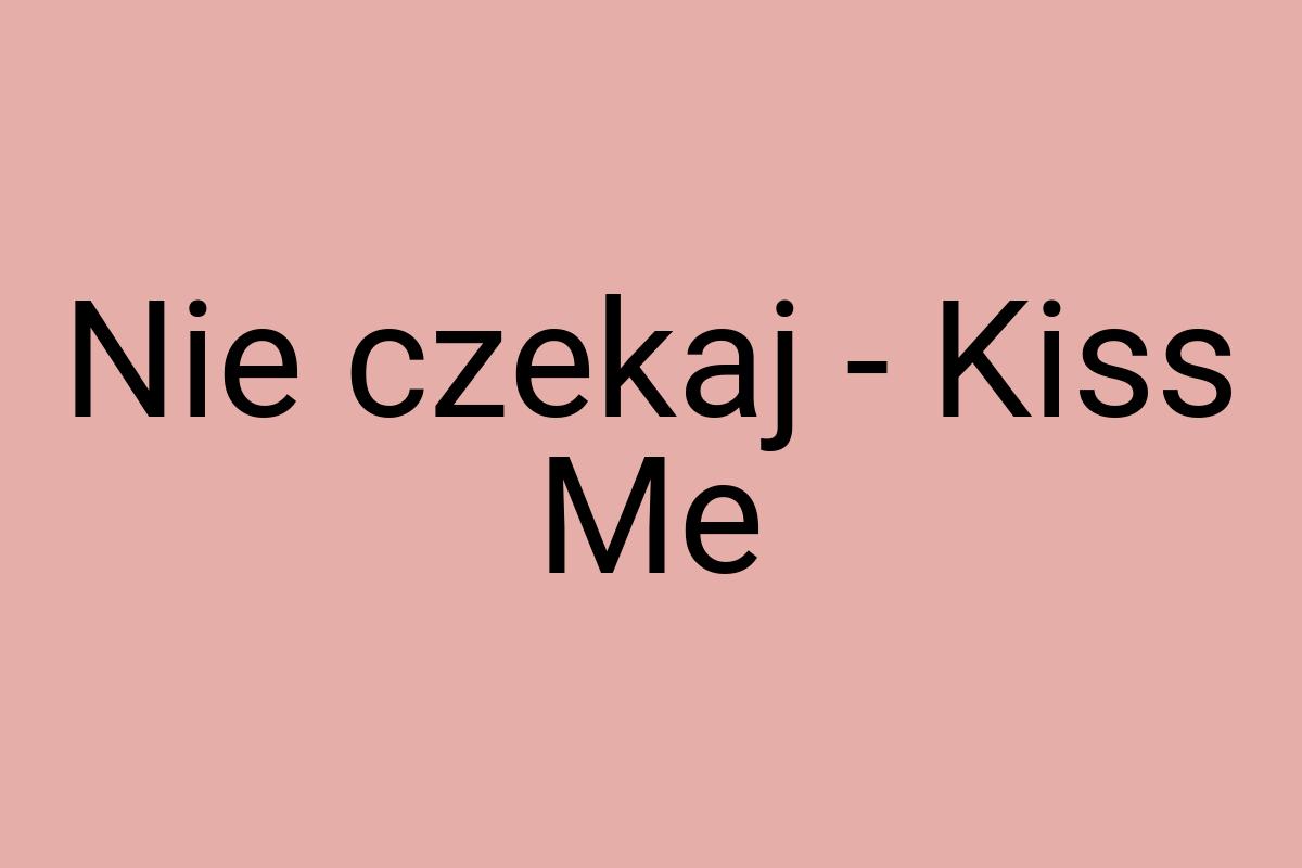 Nie czekaj - Kiss Me