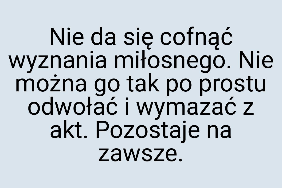 Nie da się cofnąć wyznania miłosnego. Nie można go tak po