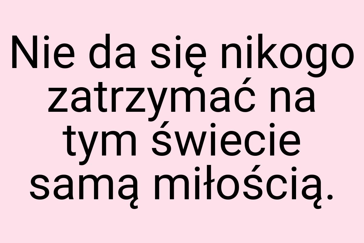 Nie da się nikogo zatrzymać na tym świecie samą miłością