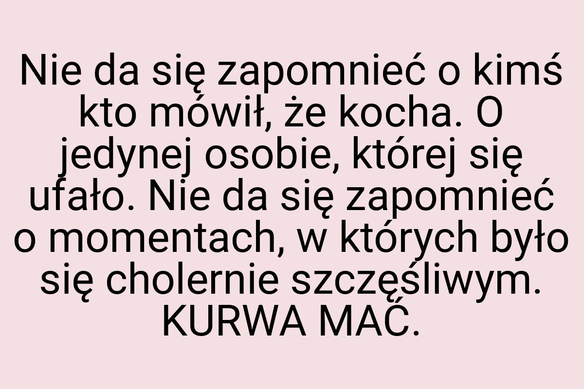 Nie da się zapomnieć o kimś kto mówił, że kocha. O jedynej