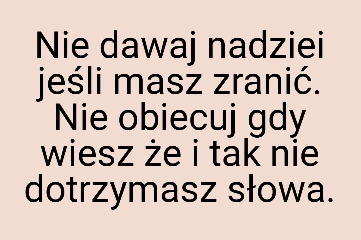 Nie dawaj nadziei jeśli masz zranić. Nie obiecuj gdy wiesz